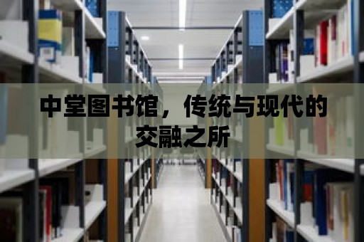 中堂圖書館，傳統與現代的交融之所