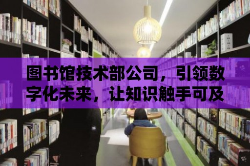 圖書館技術部公司，引領數字化未來，讓知識觸手可及