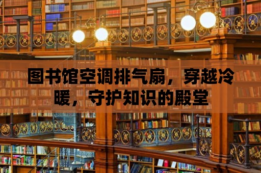 圖書館空調排氣扇，穿越冷暖，守護知識的殿堂