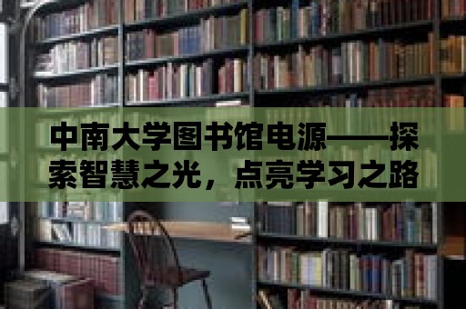 中南大學圖書館電源——探索智慧之光，點亮學習之路