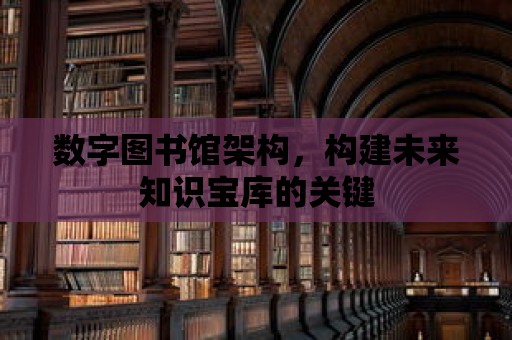 數字圖書館架構，構建未來知識寶庫的關鍵