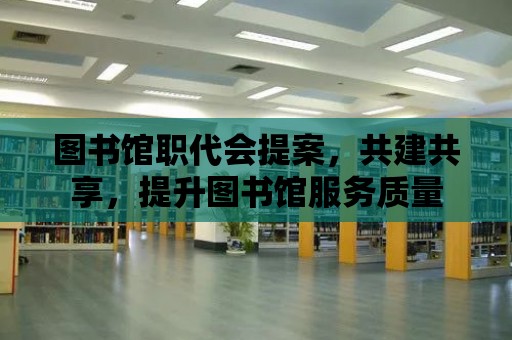 圖書館職代會提案，共建共享，提升圖書館服務質量