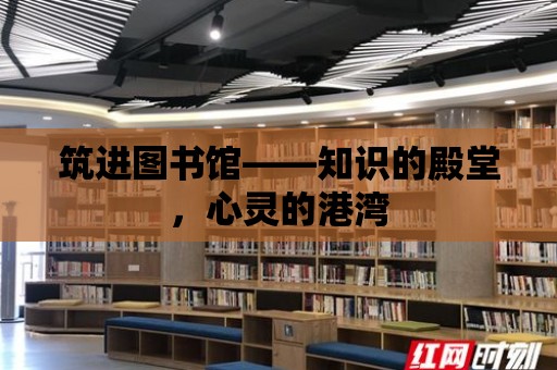 筑進(jìn)圖書館——知識的殿堂，心靈的港灣