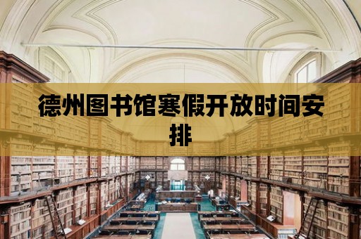 德州圖書館寒假開放時間安排