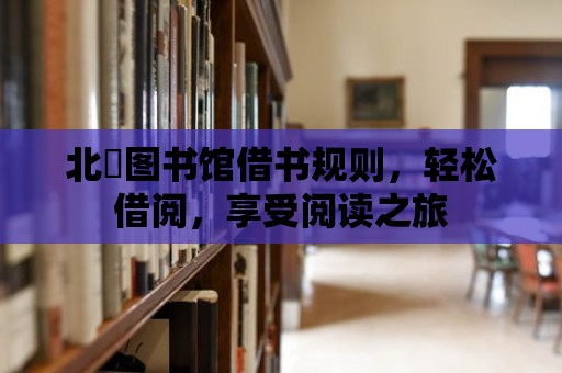 北滘圖書館借書規則，輕松借閱，享受閱讀之旅