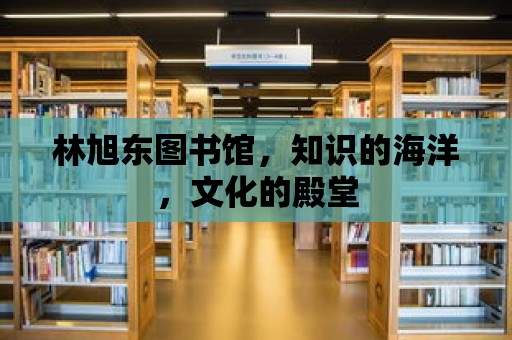 林旭東圖書館，知識的海洋，文化的殿堂