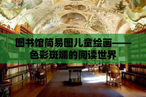 圖書館簡易圖兒童繪畫——色彩斑斕的閱讀世界