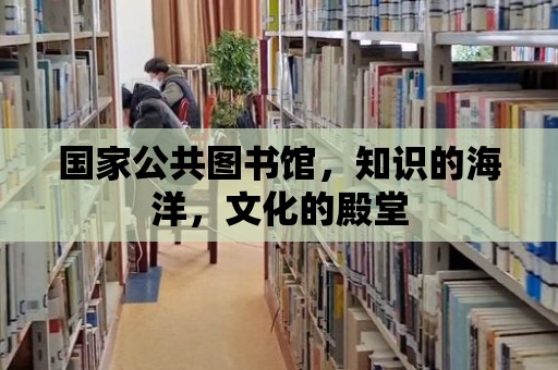 國家公共圖書館，知識的海洋，文化的殿堂