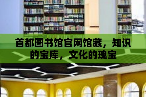 首都圖書館官網(wǎng)館藏，知識的寶庫，文化的瑰寶