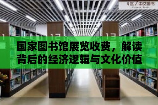 國家圖書館展覽收費(fèi)，解讀背后的經(jīng)濟(jì)邏輯與文化價值