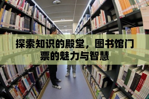 探索知識的殿堂，圖書館門票的魅力與智慧