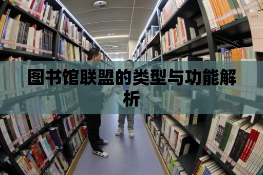 圖書館聯(lián)盟的類型與功能解析