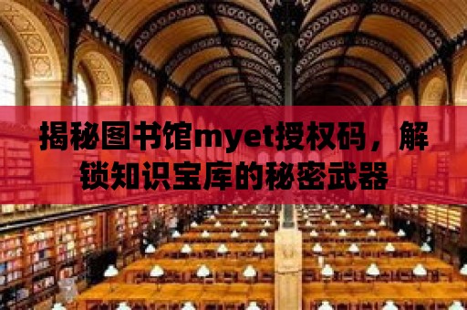 揭秘圖書館myet授權碼，解鎖知識寶庫的秘密武器