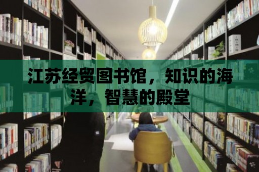 江蘇經貿圖書館，知識的海洋，智慧的殿堂