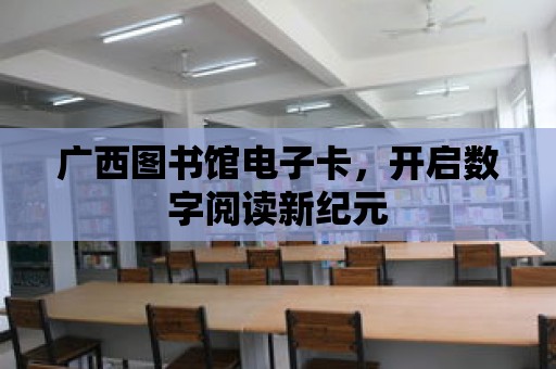 廣西圖書館電子卡，開啟數字閱讀新紀元