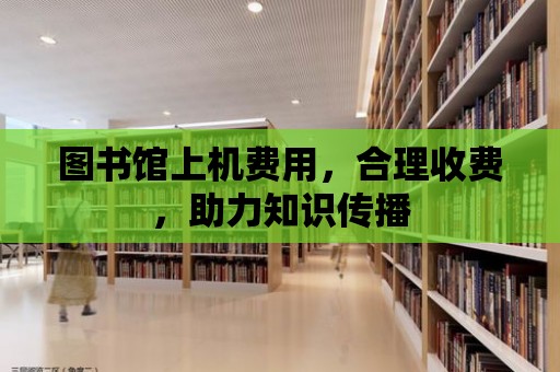 圖書館上機費用，合理收費，助力知識傳播