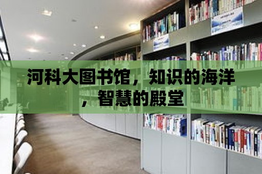 河科大圖書館，知識的海洋，智慧的殿堂