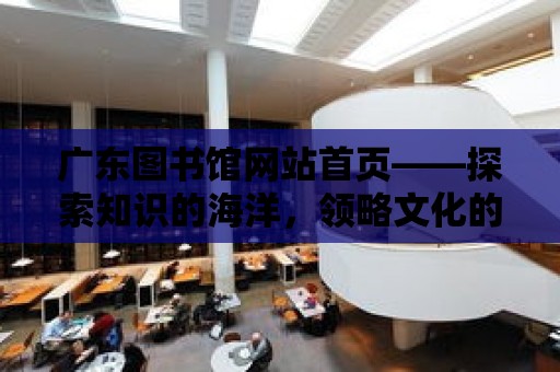 廣東圖書館網站首頁——探索知識的海洋，領略文化的魅力