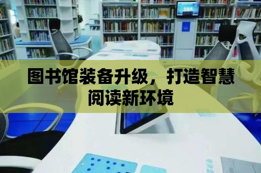 圖書館裝備升級，打造智慧閱讀新環(huán)境