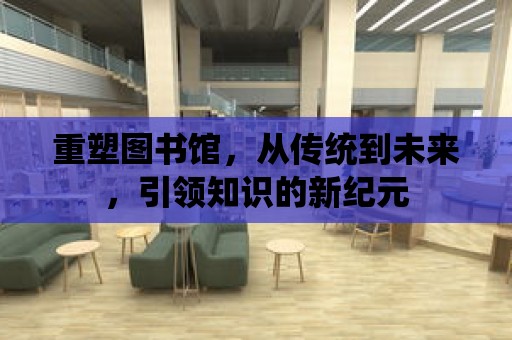 重塑圖書館，從傳統到未來，引領知識的新紀元