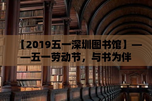 【2019五一深圳圖書館】——五一勞動節，與書為伴