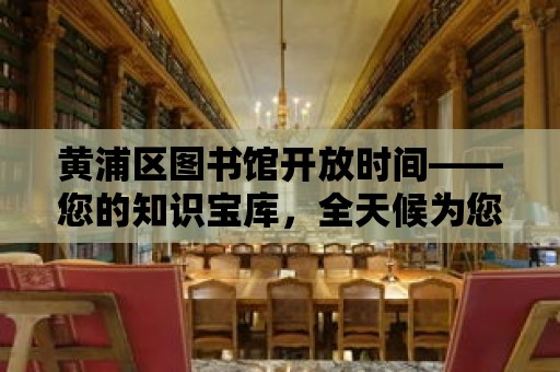 黃浦區圖書館開放時間——您的知識寶庫，全天候為您服務