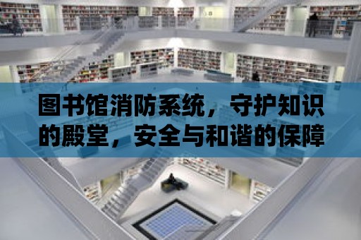 圖書館消防系統，守護知識的殿堂，安全與和諧的保障