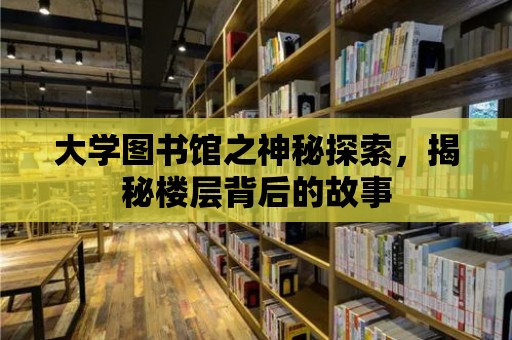 大學圖書館之神秘探索，揭秘樓層背后的故事