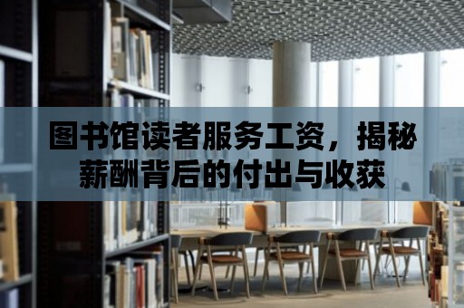 圖書館讀者服務工資，揭秘薪酬背后的付出與收獲