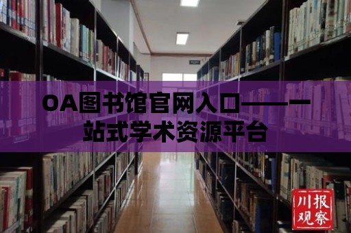 OA圖書館官網(wǎng)入口——一站式學(xué)術(shù)資源平臺