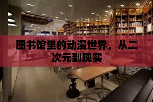 圖書館里的動漫世界，從二次元到現實