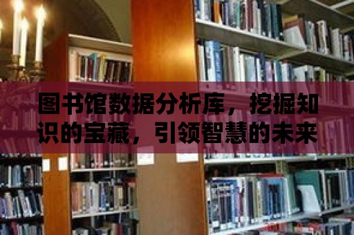 圖書館數據分析庫，挖掘知識的寶藏，引領智慧的未來