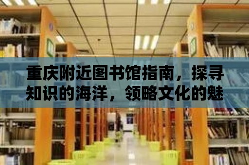 重慶附近圖書館指南，探尋知識的海洋，領略文化的魅力