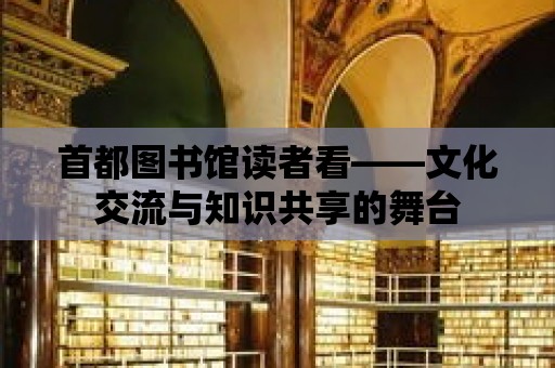 首都圖書館讀者看——文化交流與知識共享的舞臺