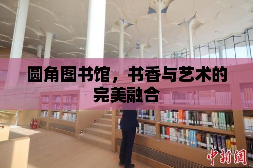 圓角圖書館，書香與藝術的完美融合