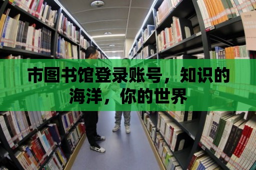 市圖書館登錄賬號，知識的海洋，你的世界