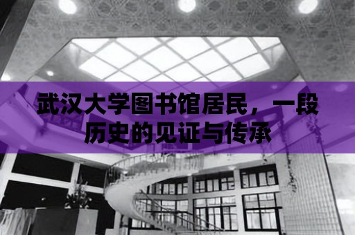 武漢大學圖書館居民，一段歷史的見證與傳承