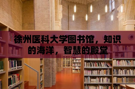 徐州醫科大學圖書館，知識的海洋，智慧的殿堂