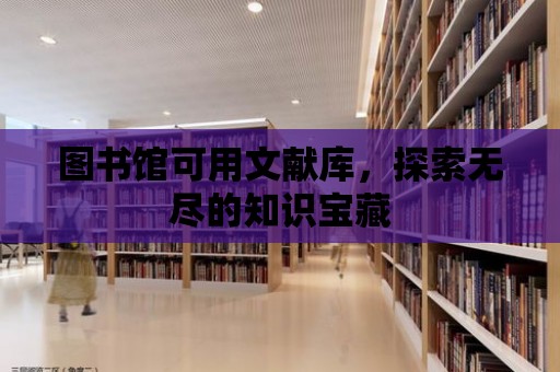 圖書館可用文獻(xiàn)庫，探索無盡的知識寶藏