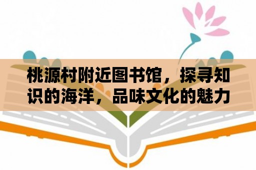 桃源村附近圖書館，探尋知識的海洋，品味文化的魅力