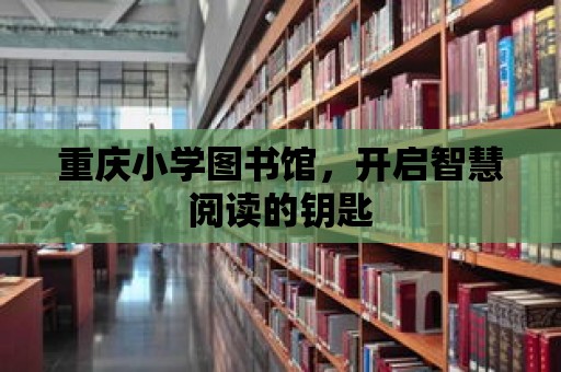 重慶小學圖書館，開啟智慧閱讀的鑰匙