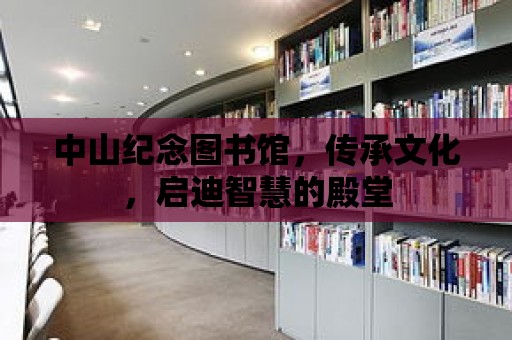 中山紀念圖書館，傳承文化，啟迪智慧的殿堂