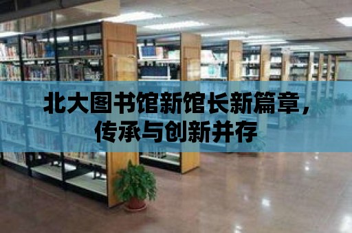 北大圖書館新館長新篇章，傳承與創新并存