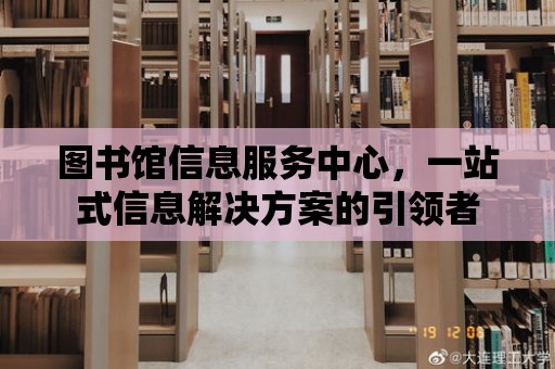 圖書館信息服務中心，一站式信息解決方案的引領者