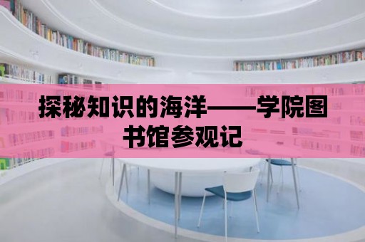 探秘知識的海洋——學院圖書館參觀記