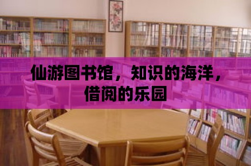 仙游圖書館，知識的海洋，借閱的樂園