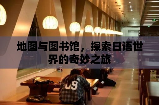 地圖與圖書館，探索日語世界的奇妙之旅