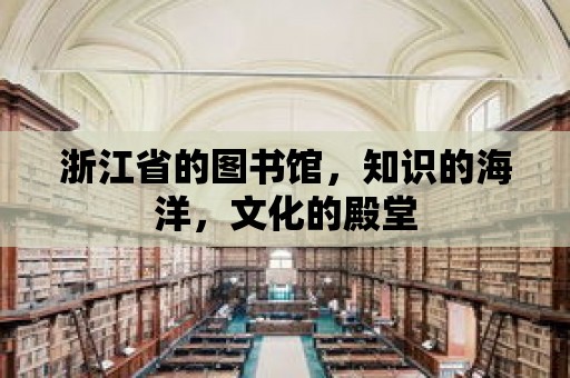 浙江省的圖書館，知識的海洋，文化的殿堂