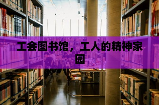 工會圖書館，工人的精神家園