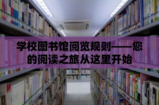 學校圖書館閱覽規則——您的閱讀之旅從這里開始